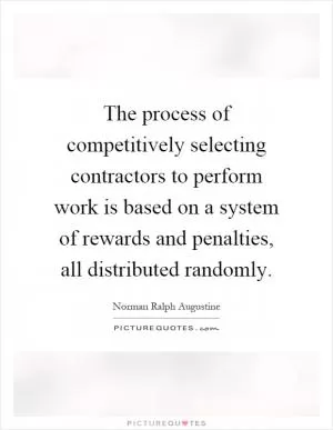 The process of competitively selecting contractors to perform work is based on a system of rewards and penalties, all distributed randomly Picture Quote #1