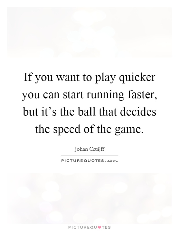 If you want to play quicker you can start running faster, but it's the ball that decides the speed of the game Picture Quote #1