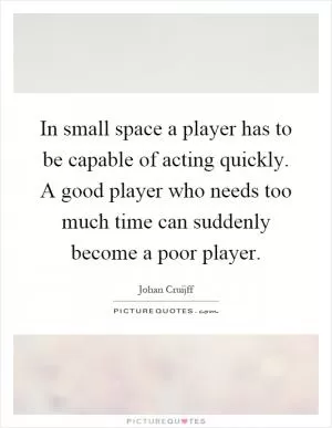 In small space a player has to be capable of acting quickly. A good player who needs too much time can suddenly become a poor player Picture Quote #1