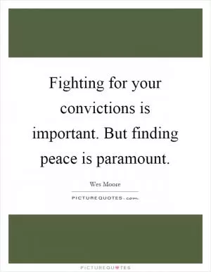 Fighting for your convictions is important. But finding peace is paramount Picture Quote #1
