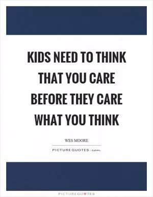 Kids need to think that you care before they care what you think Picture Quote #1