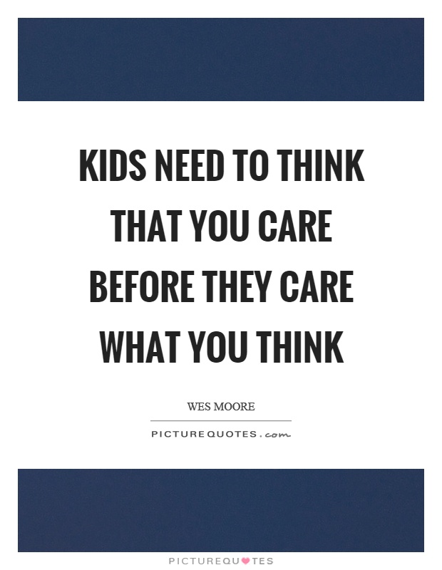 Kids need to think that you care before they care what you think ...