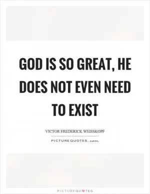 God is so great, he does not even need to exist Picture Quote #1