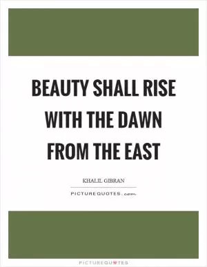 Beauty shall rise with the dawn from the east Picture Quote #1