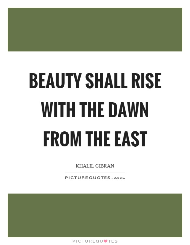Beauty shall rise with the dawn from the east Picture Quote #1