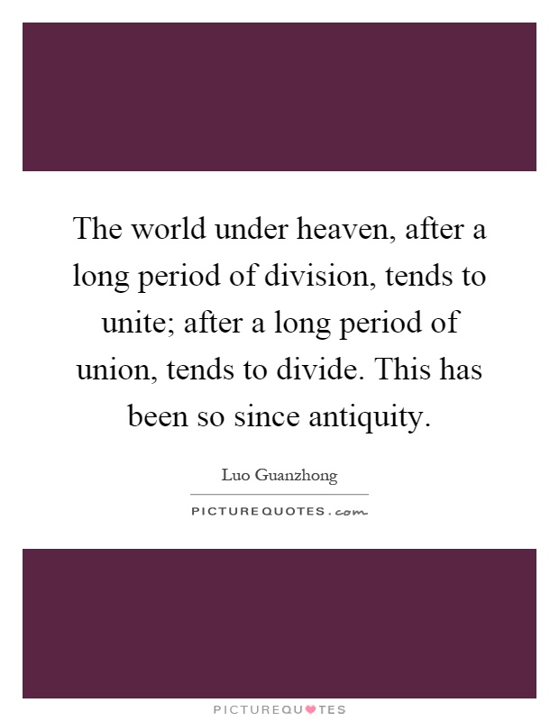 The world under heaven, after a long period of division, tends to unite; after a long period of union, tends to divide. This has been so since antiquity Picture Quote #1