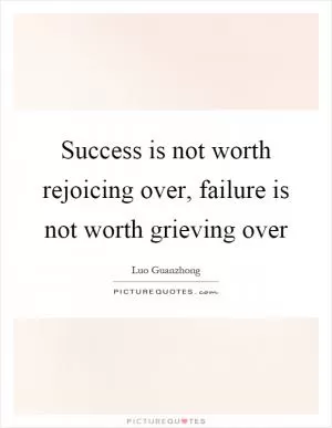 Success is not worth rejoicing over, failure is not worth grieving over Picture Quote #1