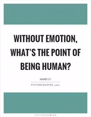 Without emotion, what’s the point of being human? Picture Quote #1