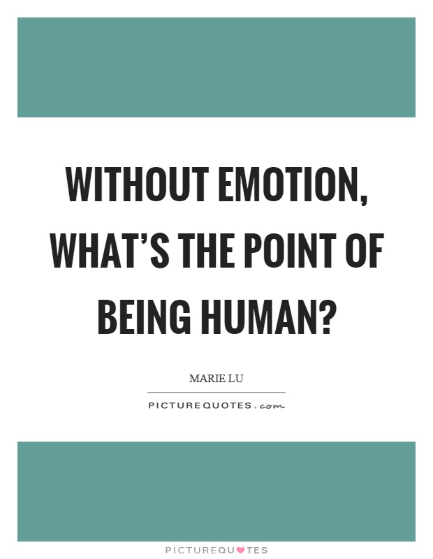 Without emotion, what's the point of being human? Picture Quote #1