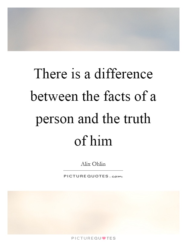 There is a difference between the facts of a person and the truth of him Picture Quote #1