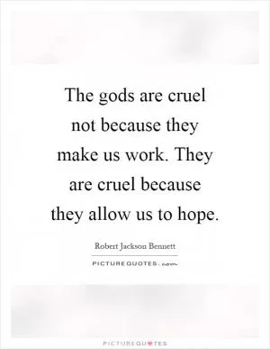 The gods are cruel not because they make us work. They are cruel because they allow us to hope Picture Quote #1