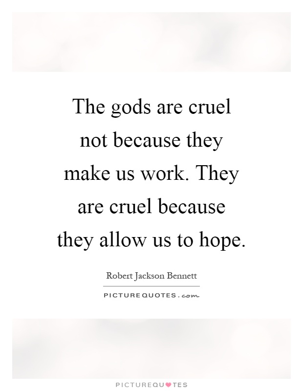 The gods are cruel not because they make us work. They are cruel because they allow us to hope Picture Quote #1