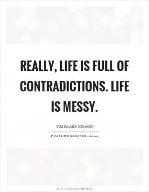 Really, life is full of contradictions. Life is messy Picture Quote #1