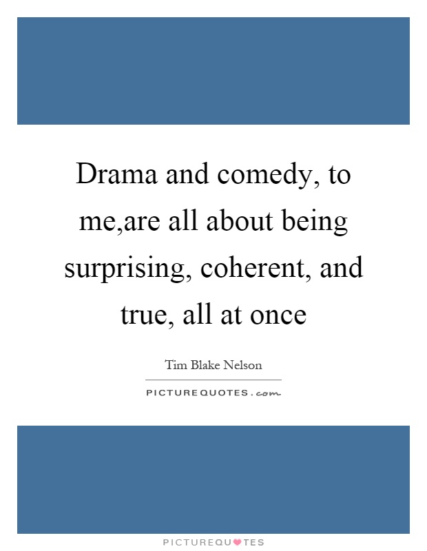 Drama and comedy, to me,are all about being surprising, coherent, and true, all at once Picture Quote #1