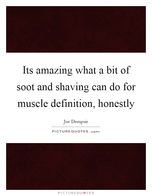 Its amazing what a bit of soot and shaving can do for muscle definition, honestly Picture Quote #1