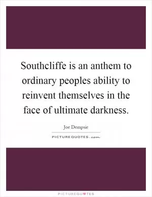 Southcliffe is an anthem to ordinary peoples ability to reinvent themselves in the face of ultimate darkness Picture Quote #1