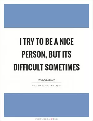 I try to be a nice person, but its difficult sometimes Picture Quote #1