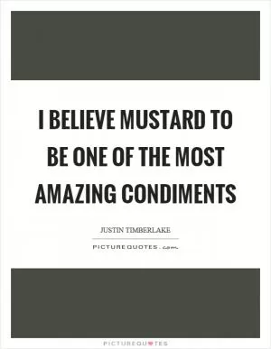 I believe mustard to be one of the most amazing condiments Picture Quote #1