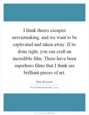 I think theres escapist moviemaking, and we want to be captivated and taken away. If its done right, you can craft an incredible film. There have been superhero films that I think are brilliant pieces of art Picture Quote #1