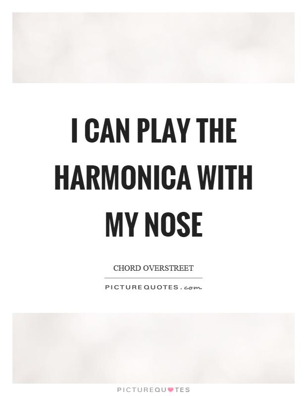 I can play the harmonica with my nose Picture Quote #1