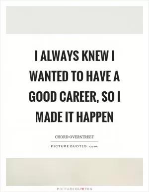 I always knew I wanted to have a good career, so I made it happen Picture Quote #1