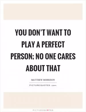 You don’t want to play a perfect person; no one cares about that Picture Quote #1