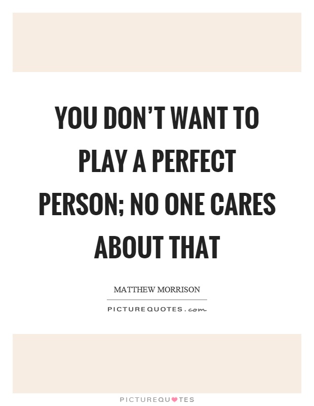 You don't want to play a perfect person; no one cares about that Picture Quote #1
