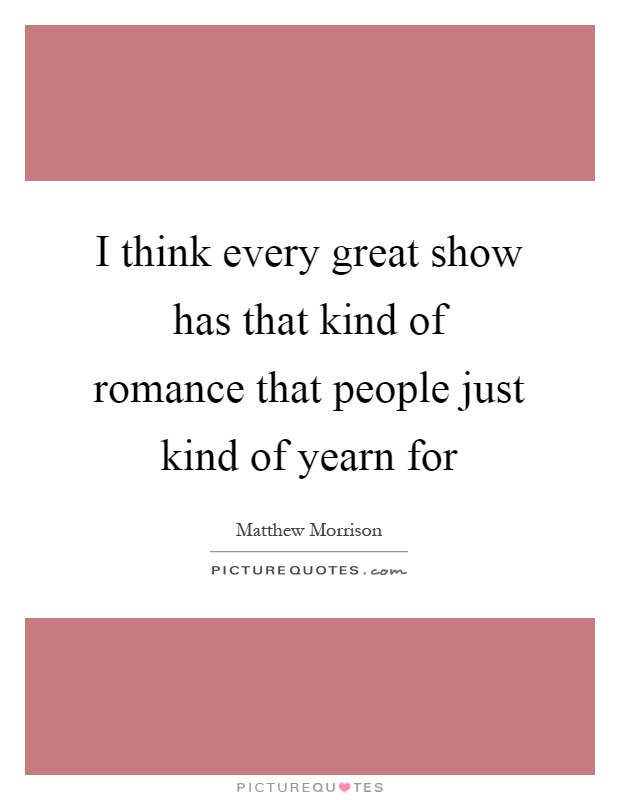I think every great show has that kind of romance that people just kind of yearn for Picture Quote #1
