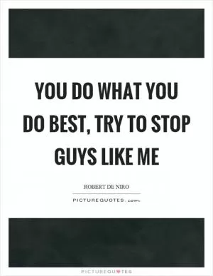 You do what you do best, try to stop guys like me Picture Quote #1