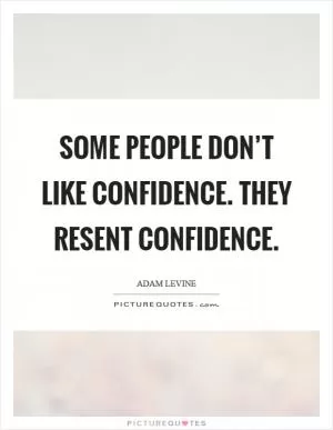 Some people don’t like confidence. They resent confidence Picture Quote #1