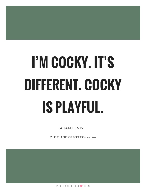 I'm cocky. It's different. Cocky is playful Picture Quote #1