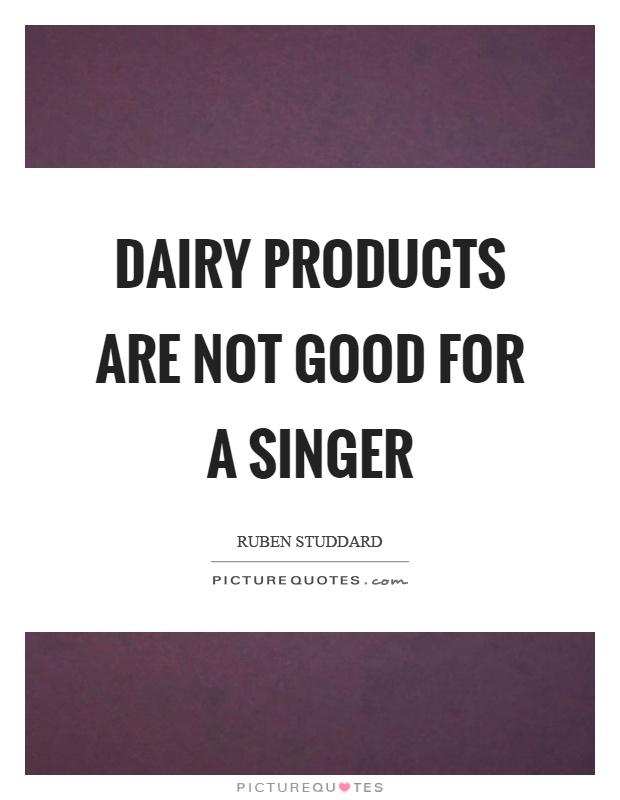 Dairy products are not good for a singer Picture Quote #1