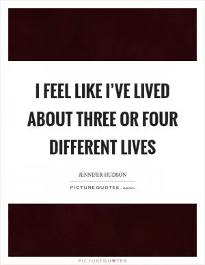 I feel like I’ve lived about three or four different lives Picture Quote #1