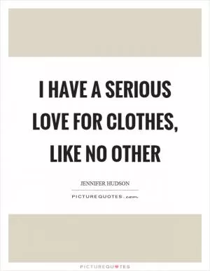 I have a serious love for clothes, like no other Picture Quote #1