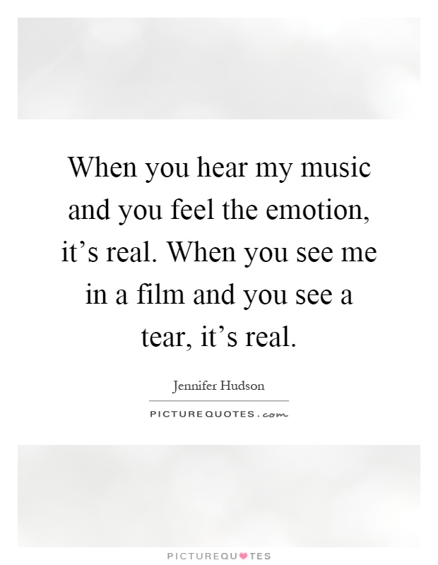 When you hear my music and you feel the emotion, it's real. When you see me in a film and you see a tear, it's real Picture Quote #1