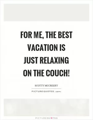 For me, the best vacation is just relaxing on the couch! Picture Quote #1