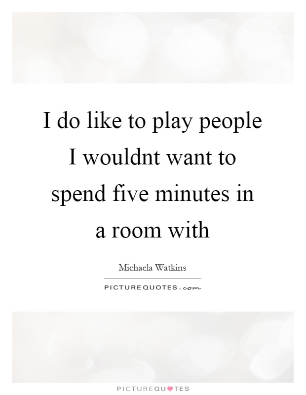 I do like to play people I wouldnt want to spend five minutes in a room with Picture Quote #1