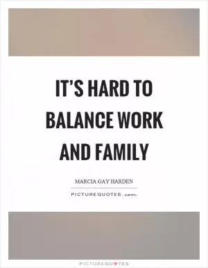 It’s hard to balance work and family Picture Quote #1