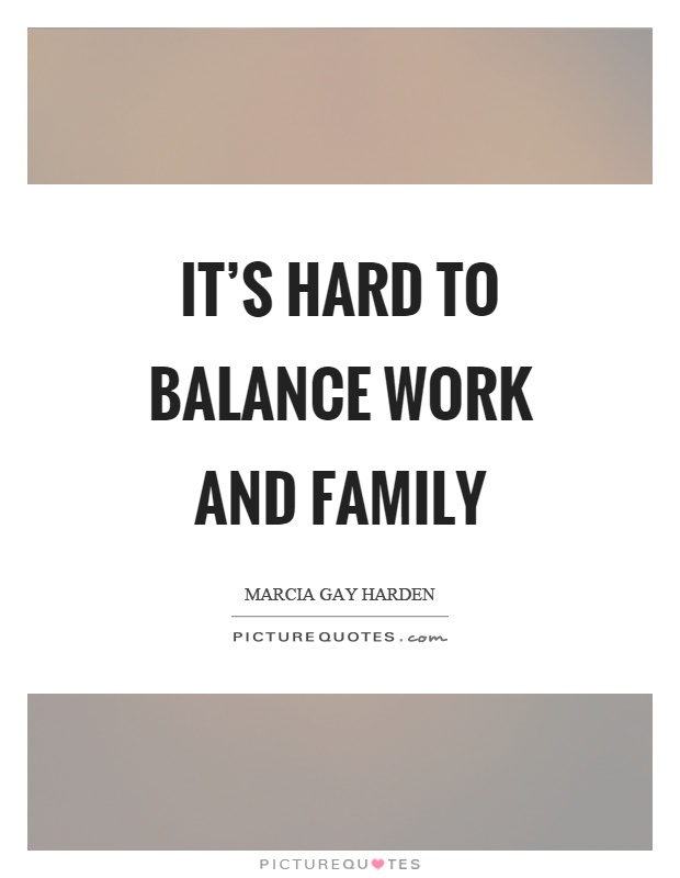 It's hard to balance work and family Picture Quote #1