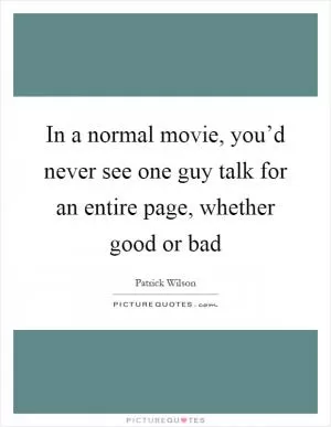 In a normal movie, you’d never see one guy talk for an entire page, whether good or bad Picture Quote #1
