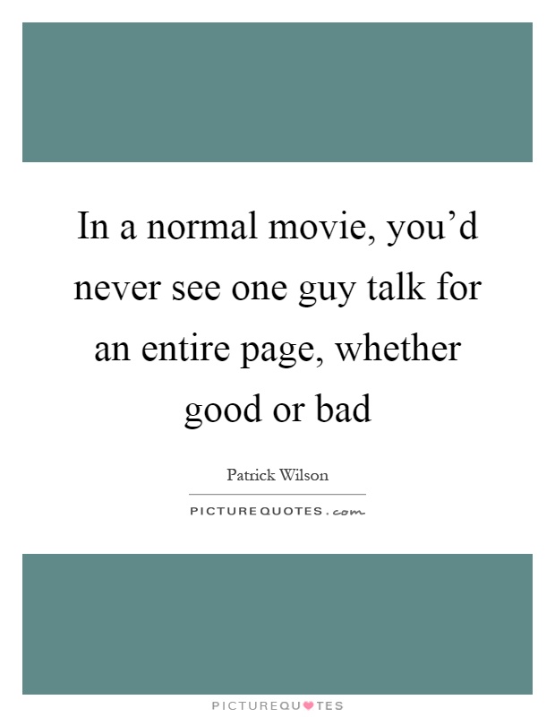 In a normal movie, you'd never see one guy talk for an entire page, whether good or bad Picture Quote #1