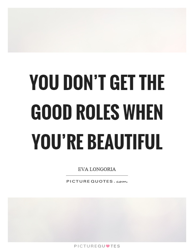 You don't get the good roles when you're beautiful Picture Quote #1