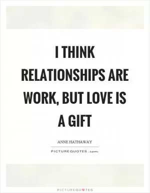 I think relationships are work, but love is a gift Picture Quote #1