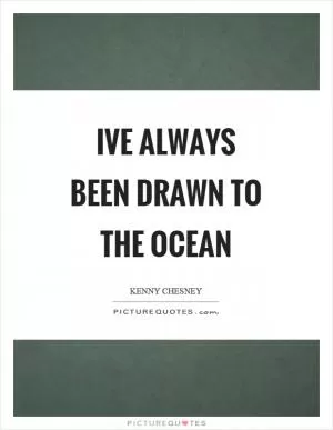 Ive always been drawn to the ocean Picture Quote #1