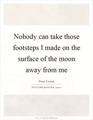 Nobody can take those footsteps I made on the surface of the moon away from me Picture Quote #1