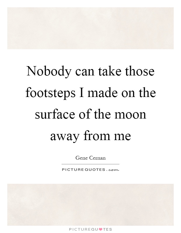 Nobody can take those footsteps I made on the surface of the moon away from me Picture Quote #1