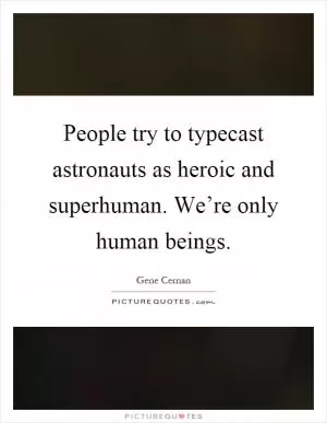 People try to typecast astronauts as heroic and superhuman. We’re only human beings Picture Quote #1