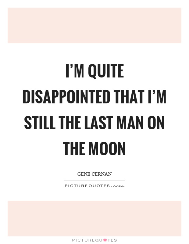 I'm quite disappointed that I'm still the last man on the moon Picture Quote #1