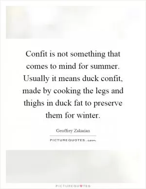 Confit is not something that comes to mind for summer. Usually it means duck confit, made by cooking the legs and thighs in duck fat to preserve them for winter Picture Quote #1