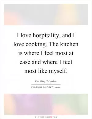 I love hospitality, and I love cooking. The kitchen is where I feel most at ease and where I feel most like myself Picture Quote #1